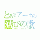 とあるアークの滅びの歌（ｂｒｅａｋ ｓｏｎｇ）