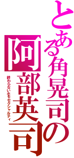 とある角晃司の阿部英司（終わらないホモセクシャルティ）