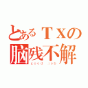 とあるＴＸの脑残不解释（ｇｏｏｄ ｊｏｂ）