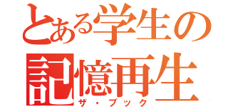 とある学生の記憶再生（ザ・ブック）