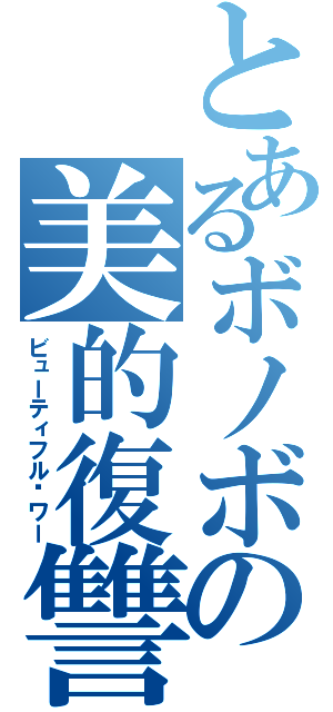 とあるボノボの美的復讐（ビューティフル·ワー）