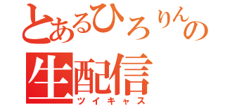 とあるひろりんの生配信（ツイキャス）