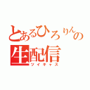 とあるひろりんの生配信（ツイキャス）