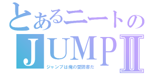 とあるニートのＪＵＭＰⅡ（ジャンプは俺の愛読書だ）