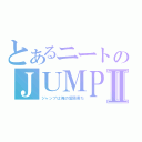 とあるニートのＪＵＭＰⅡ（ジャンプは俺の愛読書だ）