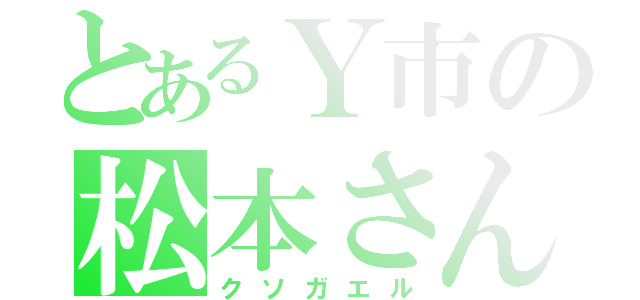 とあるＹ市の松本さん（クソガエル）