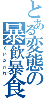 とある変態の暴飲暴食（くいだおれ）