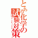 とある化学の試験対策（インデックス）