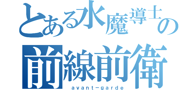 とある水魔導士の前線前衛（ ａｖａｎｔ－ｇａｒｄｅ）