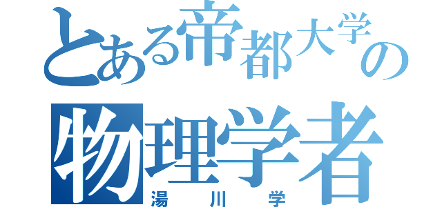 とある帝都大学の物理学者（湯川学）