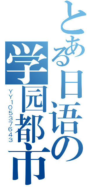 とある日语の学园都市（ＹＹ１０５３７６４３）