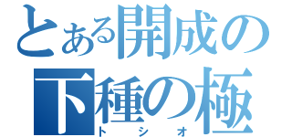 とある開成の下種の極み（トシオ）