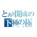 とある開成の下種の極み（トシオ）