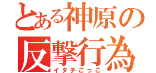 とある神原の反撃行為（イタチごっこ）