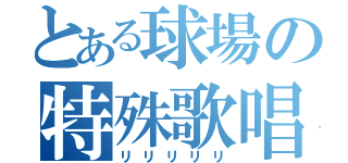 とある球場の特殊歌唱（リリリリリ）