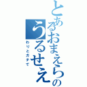 とあるおまえらのうるせぇ〜ぞ（わりとガチで）