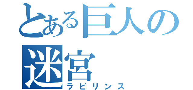 とある巨人の迷宮（ラビリンス）