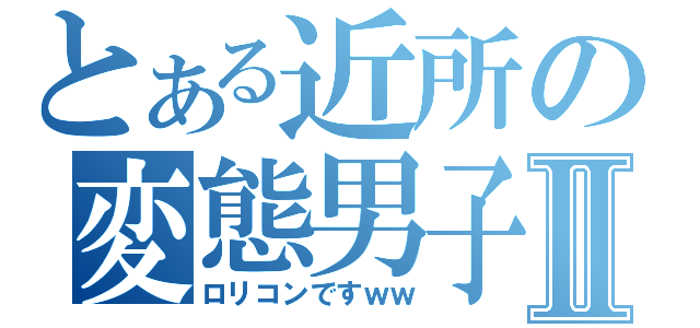 とある近所の変態男子Ⅱ（ロリコンですｗｗ）