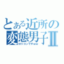 とある近所の変態男子Ⅱ（ロリコンですｗｗ）