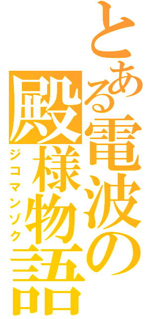 とある電波の殿様物語（ジコマンゾク）