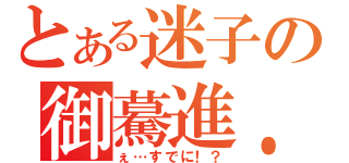 とある迷子の御驀進．（ぇ…すでに！？）