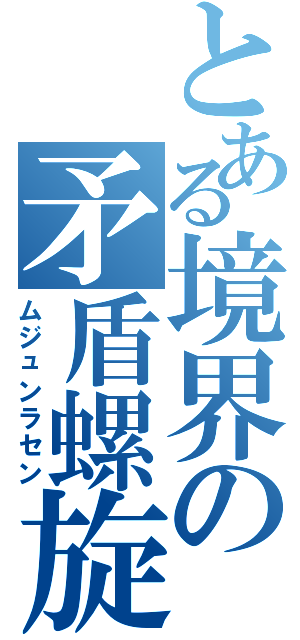 とある境界の矛盾螺旋（ムジュンラセン）