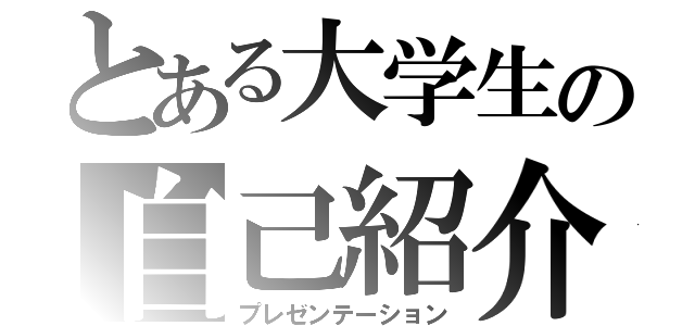 とある大学生の自己紹介（プレゼンテーション）