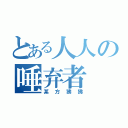 とある人人の唾弃者（某方狒狒）