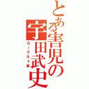 とある害児の宇田武史Ⅱ（ヨーグルト臭）