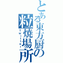 とある東方厨の粒焼場所（Ｔｗｉｔｔｅｒ）