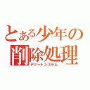 とある少年の削除処理（デリートシステム）