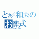 とある和夫のお葬式（だれがいくかぁーーー）