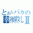 とあるバカの幸運殺しⅡ（ラッキーブレイカー）