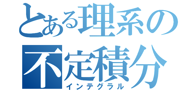 とある理系の不定積分（インテグラル）