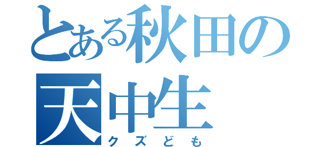 とある秋田の天中生（クズども）