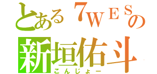 とある７ＷＥＳＴの新垣佑斗（こんじょー）