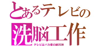 とあるテレビの洗脳工作（テレビはバカ者の絶対神）