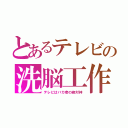 とあるテレビの洗脳工作（テレビはバカ者の絶対神）