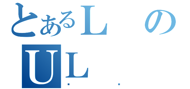 とあるＬのＵＬ（ۂɂ）