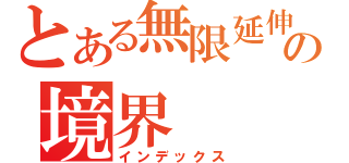 とある無限延伸の境界（インデックス）