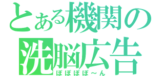 とある機関の洗脳広告（ぽぽぽぽ～ん）