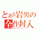 とある岩男の全作封入（コレクション）