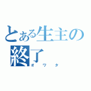 とある生主の終了（オワタ）