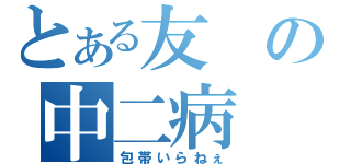 とある友の中二病（包帯いらねぇ）