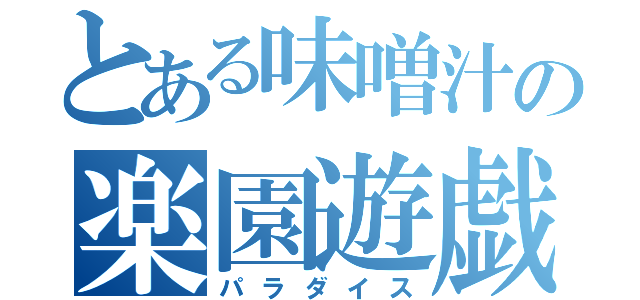 とある味噌汁の楽園遊戯（パラダイス）