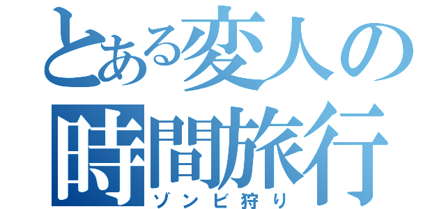 とある変人の時間旅行（ゾンビ狩り）