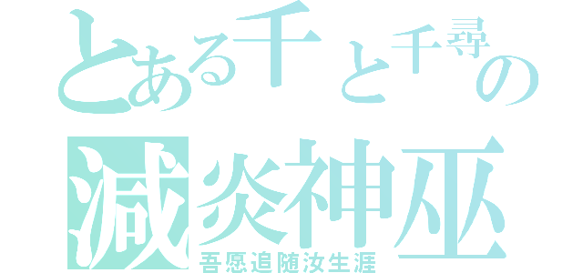 とある千と千尋の神隠しの減炎神巫（吾愿追随汝生涯）