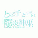 とある千と千尋の神隠しの減炎神巫（吾愿追随汝生涯）