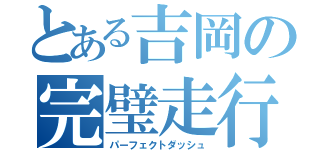 とある吉岡の完璧走行（パーフェクトダッシュ）