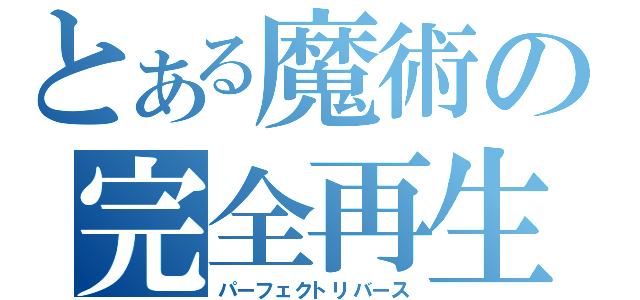 とある魔術の完全再生（パーフェクトリバース）